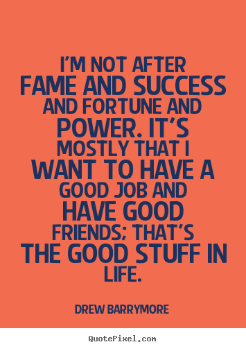 Make personalized picture quotes about success - I'm not after fame and success and fortune and power. it's mostly..