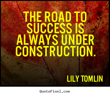 Sayings about success - The road to success is always under construction.