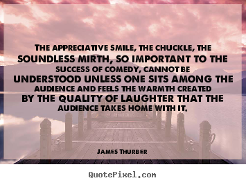 The appreciative smile, the chuckle, the soundless.. James Thurber great success quotes
