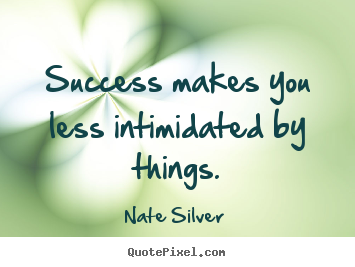Quotes about success - Success makes you less intimidated by things.