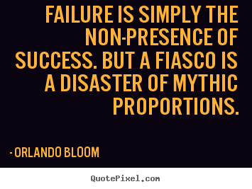 Failure is simply the non-presence of success... Orlando Bloom top success quotes