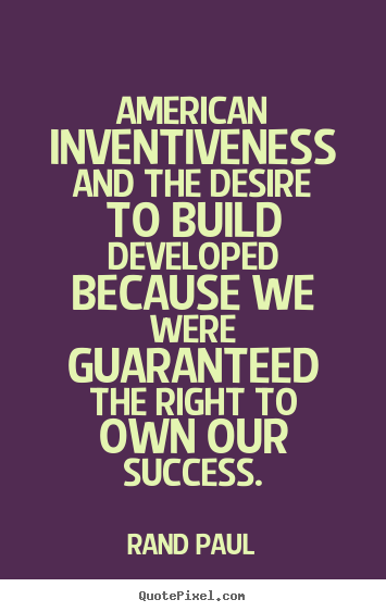 Rand Paul picture quotes - American inventiveness and the desire to build developed.. - Success quote