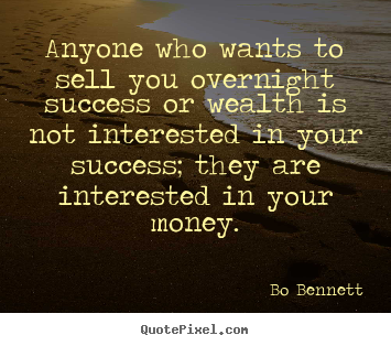 Anyone who wants to sell you overnight success or wealth is not.. Bo Bennett good success quotes