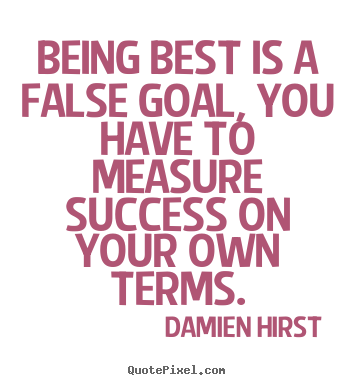 Create your own picture quote about success - Being best is a false goal, you have to measure success on your own..