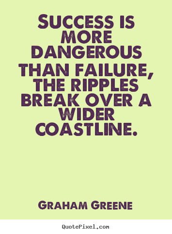 Quotes about success - Success is more dangerous than failure, the ripples break over a wider..