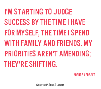 I'm starting to judge success by the time i have for myself,.. Brendan Fraser good success quote