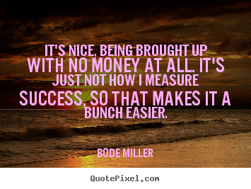 Bode Miller picture quotes - It's nice, being brought up with no money.. - Success sayings