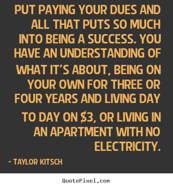 Taylor Kitsch picture quote - Put paying your dues and all that puts so much.. - Success quotes