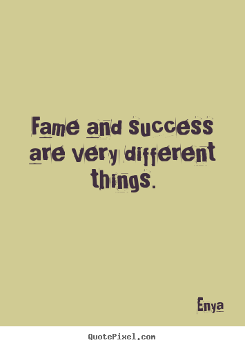 Enya picture quotes - Fame and success are very different things. - Success sayings