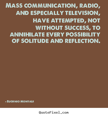 Mass communication, radio, and especially television,.. Eugenio Montale popular success quotes