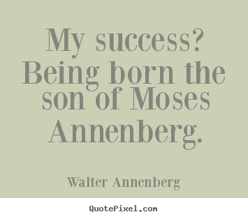My success? being born the son of moses annenberg. Walter Annenberg good success quotes