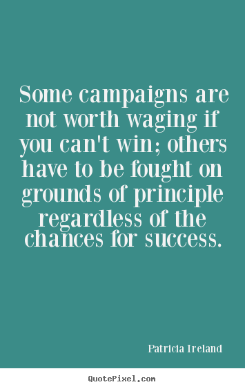 Success quotes - Some campaigns are not worth waging if you can't win; others have to be..