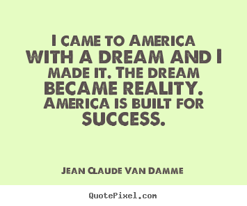 Design your own picture quotes about success - I came to america with a dream and i made..