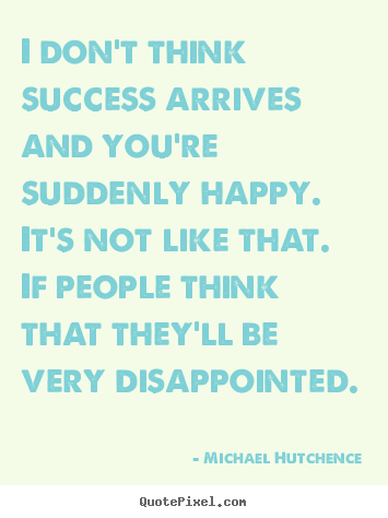 Quotes about success - I don't think success arrives and you're suddenly..