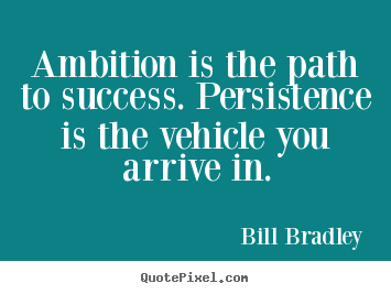 Quotes about success - Ambition is the path to success. persistence..