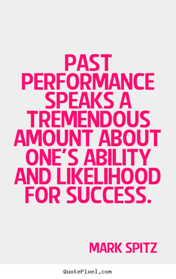 Past performance speaks a tremendous amount about one's ability and.. Mark Spitz  success quotes