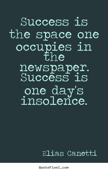 Quotes about success - Success is the space one occupies in the newspaper. success is one..