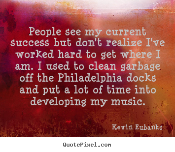 Success quotes - People see my current success but don't realize i've worked hard..