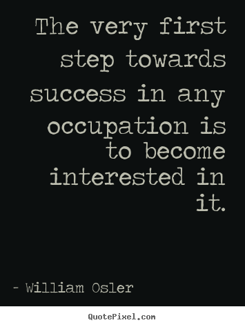 The very first step towards success in any occupation is to become.. William Osler best success quotes