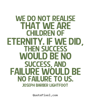Joseph Barber Lightfoot picture quotes - We do not realise that we are children of eternity... - Success sayings