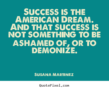Sayings about success - Success is the american dream. and that success is not something..