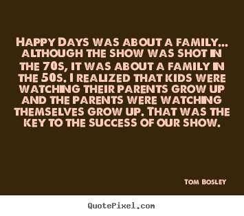 Tom Bosley picture quotes - Happy days was about a family... although the.. - Success quotes