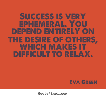 Success quotes - Success is very ephemeral. you depend entirely..