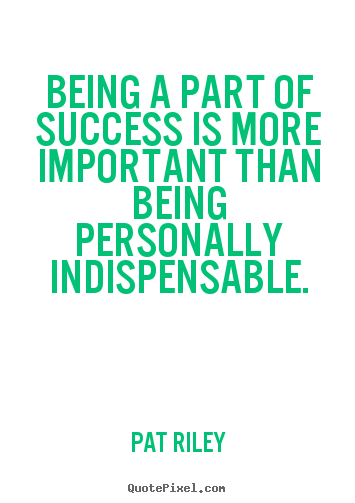 Create your own picture quote about success - Being a part of success is more important than..
