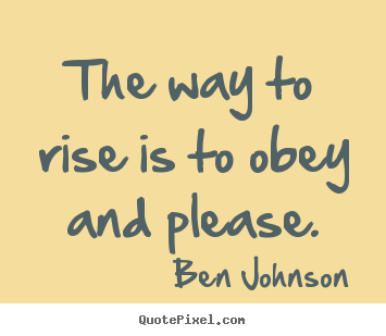 Make custom picture quotes about success - The way to rise is to obey and please.