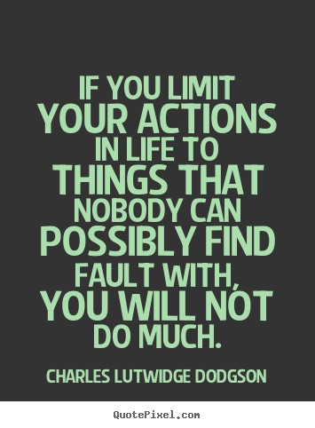 If you limit your actions in life to things that nobody.. Charles Lutwidge Dodgson great success quote