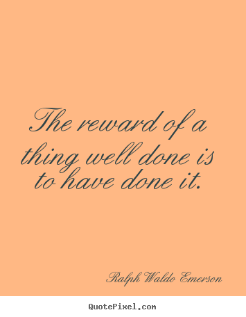Ralph Waldo Emerson picture quote - The reward of a thing well done is to have done it. - Success sayings