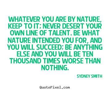 Quotes about success - Whatever you are by nature, keep to it; never..