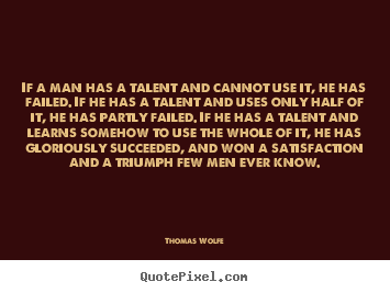 Quotes about success - If a man has a talent and cannot use it, he has failed. if he has a..