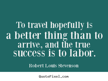 Design poster sayings about success - To travel hopefully is a better thing than to arrive, and the..