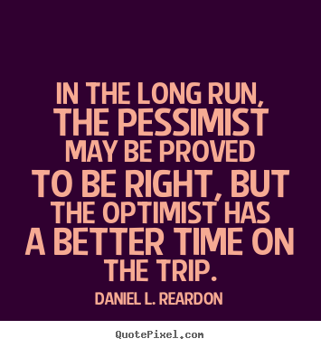 In the long run, the pessimist may be proved.. Daniel L. Reardon  success quotes
