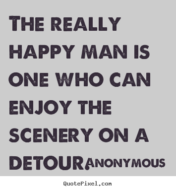 Success sayings - The really happy man is one who can enjoy the scenery..