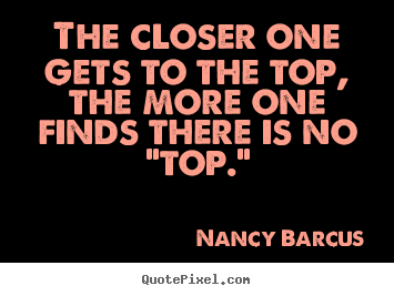 Quotes about success - The closer one gets to the top, the more one finds there is..