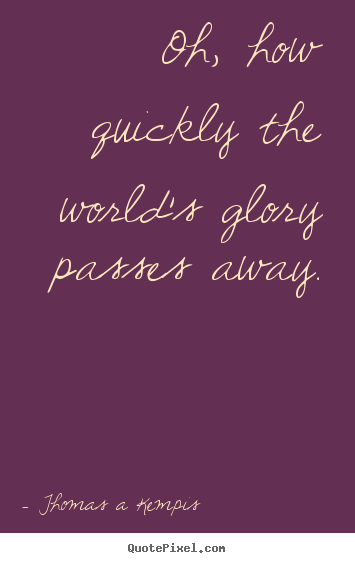 Success quotes - Oh, how quickly the world's glory passes..