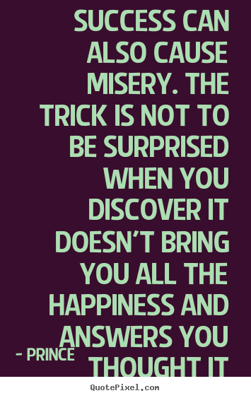 Success quote - Success can also cause misery. the trick is not to be surprised..
