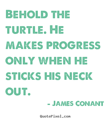 James Conant picture quote - Behold the turtle. he makes progress only when he sticks his.. - Success quotes