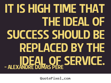 It is high time that the ideal of success should be replaced.. Alexandre Dumas Pere good success quote