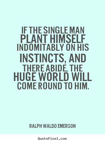 Ralph Waldo Emerson picture quotes - If the single man plant himself indomitably on his instincts,.. - Success quote