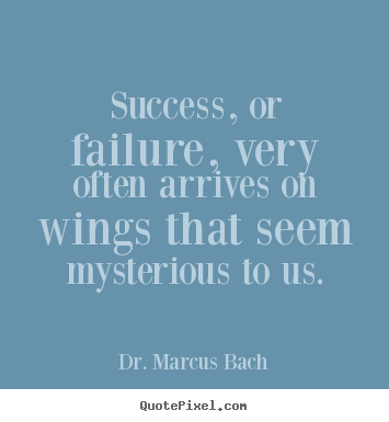 Quotes about success - Success, or failure, very often arrives on wings that seem mysterious..