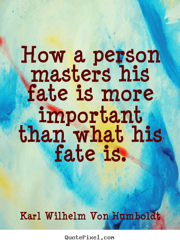 Karl Wilhelm Von Humboldt picture quotes - How a person masters his fate is more important than what.. - Success quotes