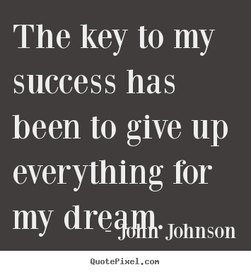 Success quotes - The key to my success has been to give up everything for..