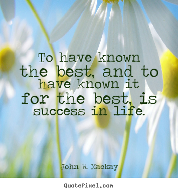 Create picture quotes about success - To have known the best, and to have known it for the best,..