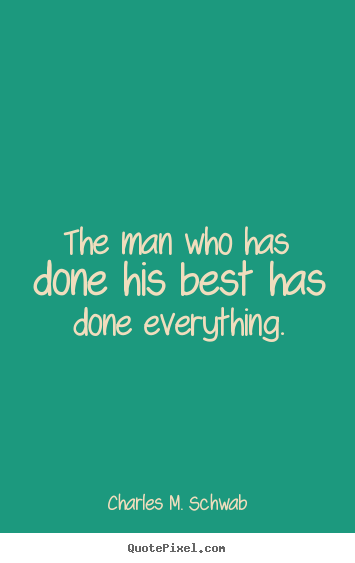 The man who has done his best has done everything. Charles M. Schwab famous success quotes
