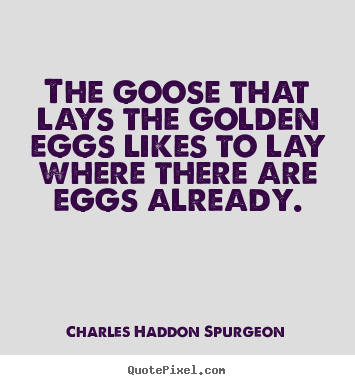 The goose that lays the golden eggs likes to lay where.. Charles Haddon Spurgeon great success quotes