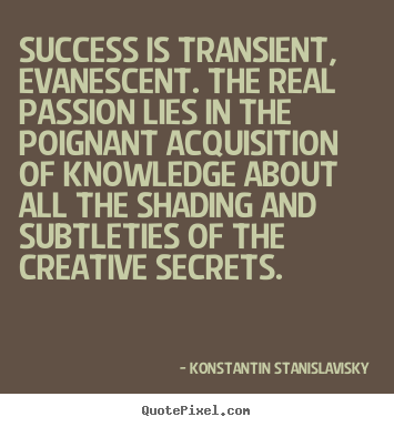 Success is transient, evanescent. the real.. Konstantin Stanislavisky  success quote