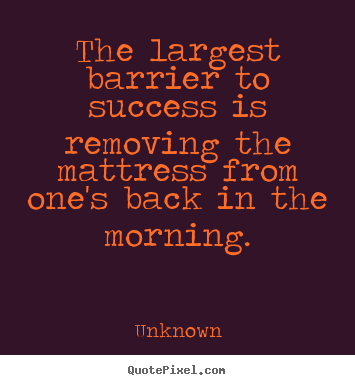 Success quote - The largest barrier to success is removing the mattress from one's..